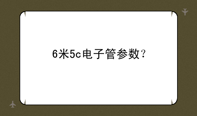 6米5c电子管参数？