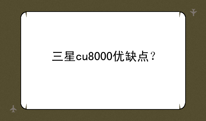 三星cu8000优缺点？