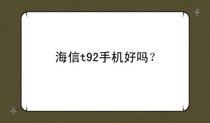海信t92手机好吗？