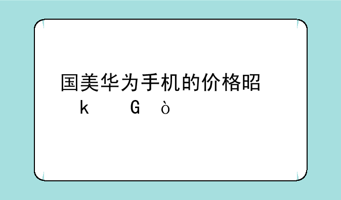 国美华为手机的价格是多少？