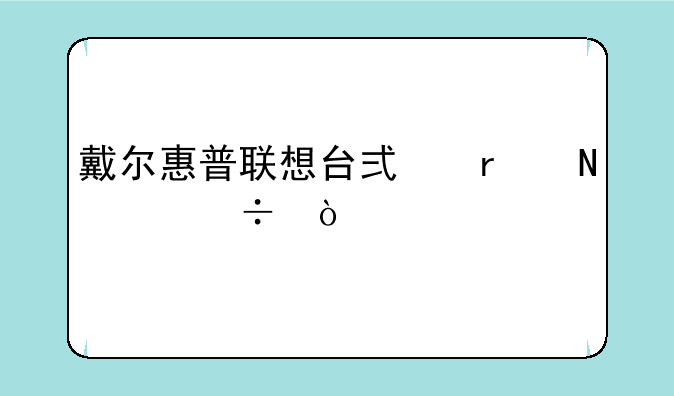 戴尔惠普联想台式机哪个好？