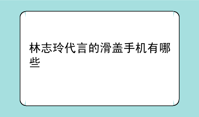 林志玲代言的滑盖手机有哪些