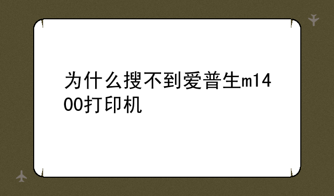 为什么搜不到爱普生m1400打印机