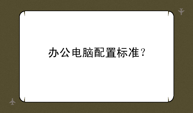 办公电脑配置标准？
