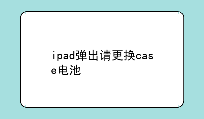ipad弹出请更换case电池