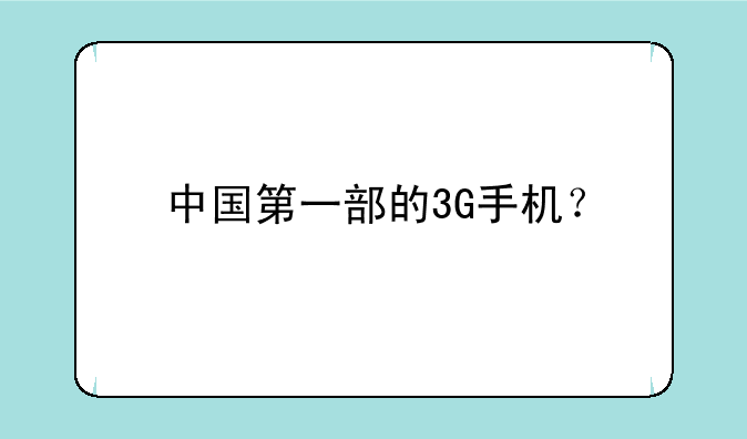 中国第一部的3G手机？