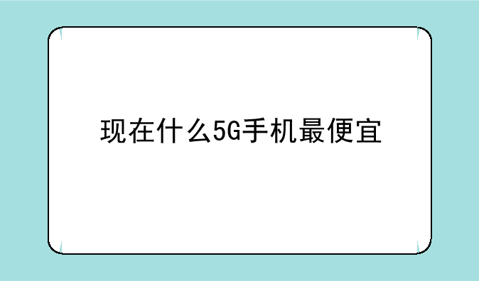 现在什么5G手机最便宜