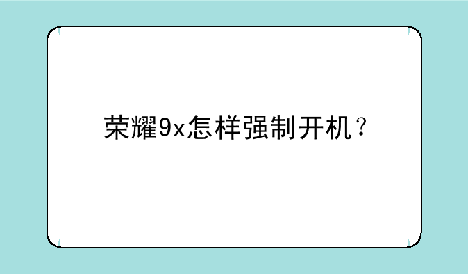 荣耀9x怎样强制开机？