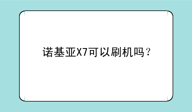 诺基亚X7可以刷机吗？