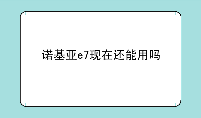 诺基亚e7现在还能用吗