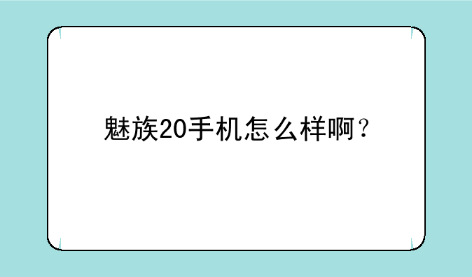 魅族20手机怎么样啊？