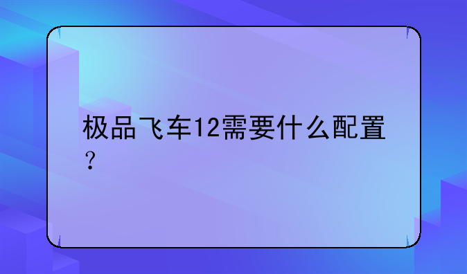 极品飞车12需要什么配置？