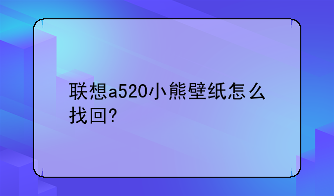 联想a520小熊壁纸怎么找回?