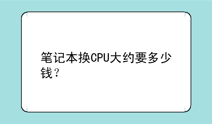 笔记本换CPU大约要多少钱？