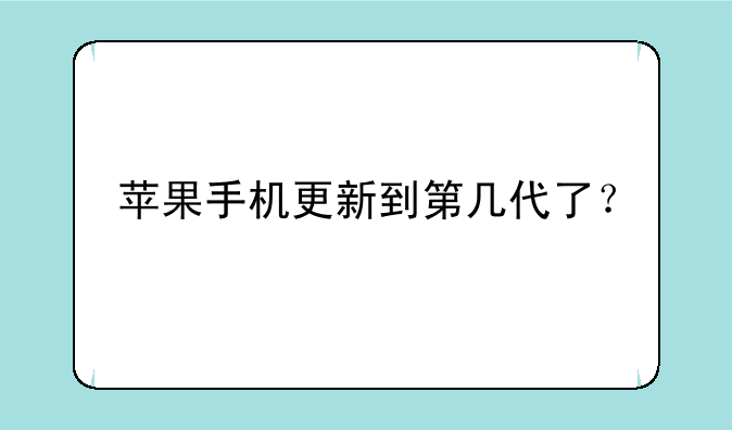 苹果手机更新到第几代了？