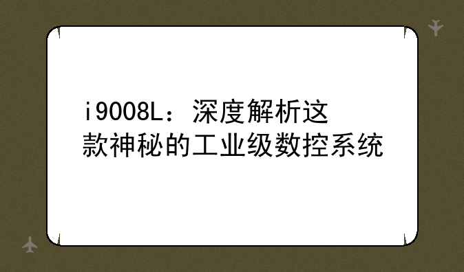 i9008L：深度解析这款神秘的工业级数控系统