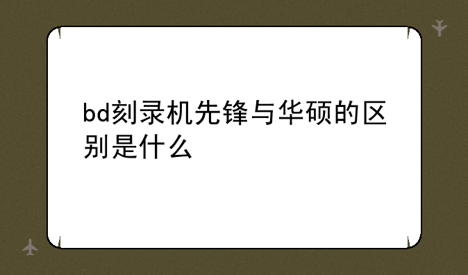 bd刻录机先锋与华硕的区别是什么