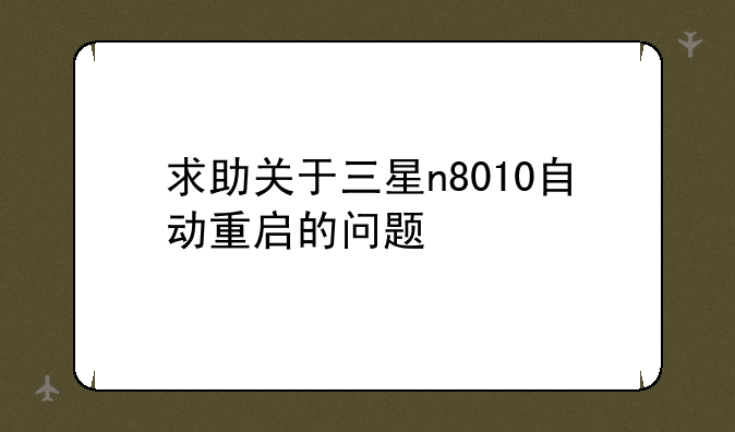 求助关于三星n8010自动重启的问题