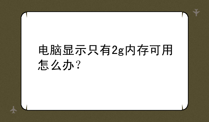 电脑显示只有2g内存可用怎么办？