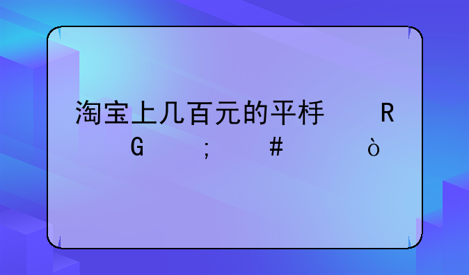 淘宝上几百元的平板电脑怎么样？
