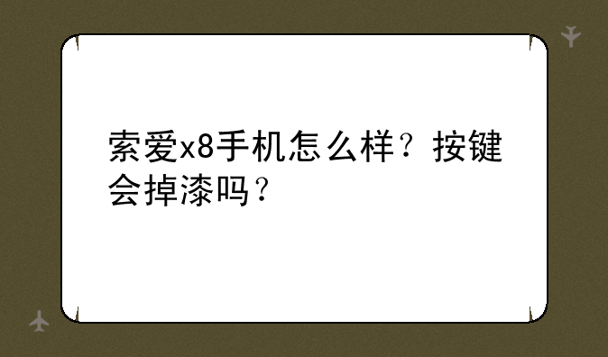索爱x8手机怎么样？按键会掉漆吗？