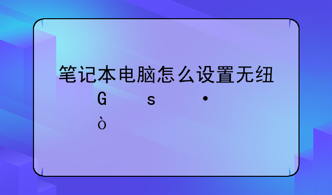 笔记本电脑怎么设置无线网络热点？