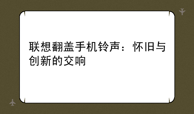 联想翻盖手机铃声：怀旧与创新的交响