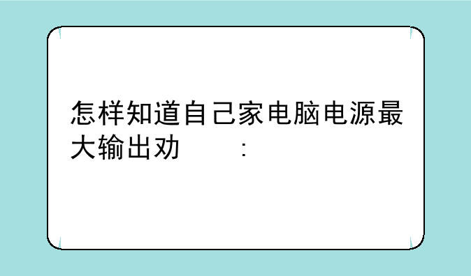 怎样知道自己家电脑电源最大输出功率??