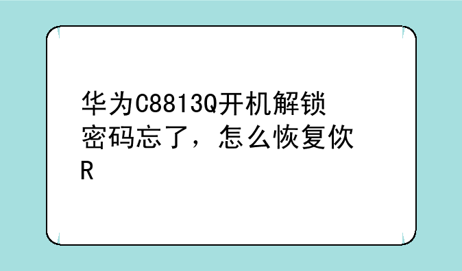 华为C8813Q开机解锁密码忘了，怎么恢复使用手机