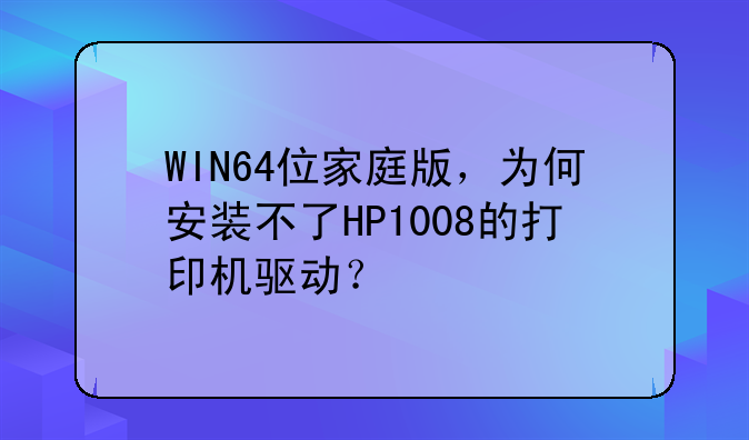 WIN64位家庭版，为何安装不了HP1008的打印机驱动？