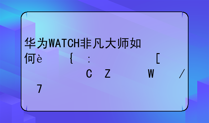 华为WATCH非凡大师如何连接其他设备【方法介绍】