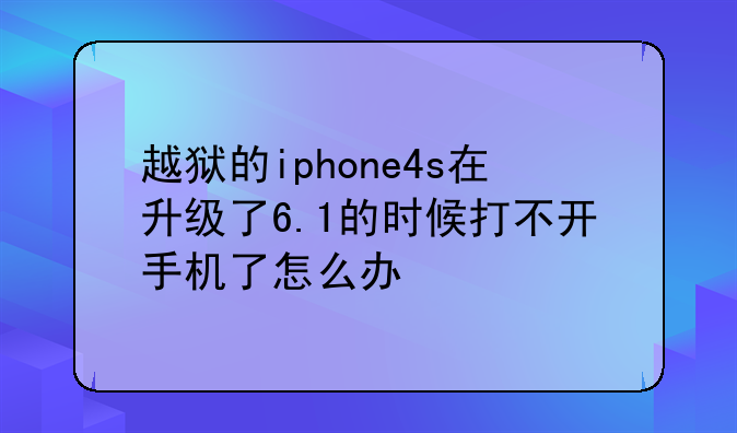 越狱的iphone4s在升级了6.1的时候打不开手机了怎么办