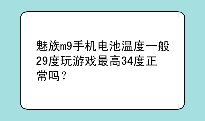魅族m9手机电池温度一般29度玩游戏最高34度正常吗？