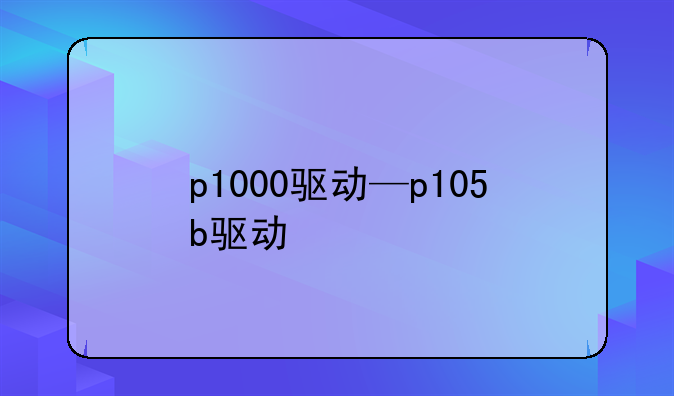 p1000驱动—p105b驱动