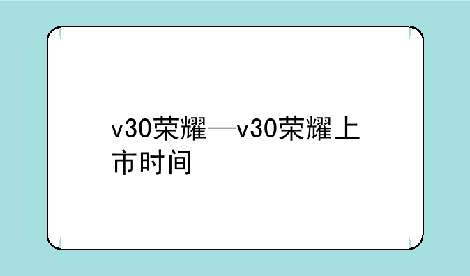 v30荣耀—v30荣耀上市时间