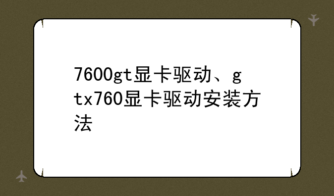 7600gt显卡驱动、gtx760显卡驱动安装方法