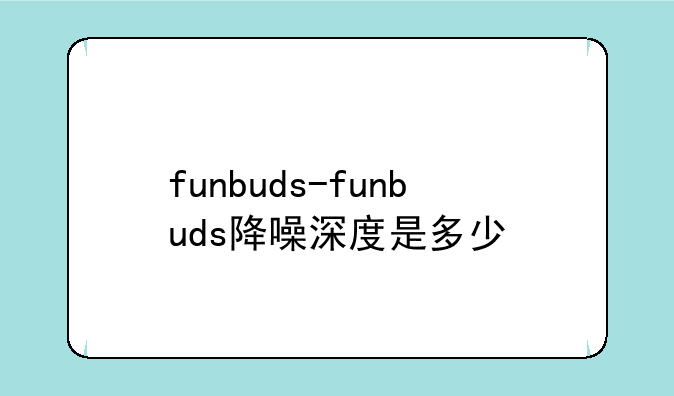 funbuds-funbuds降噪深度是多少