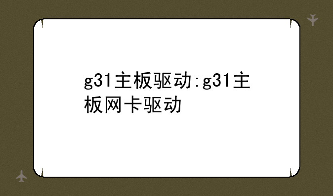 g31主板驱动:g31主板网卡驱动