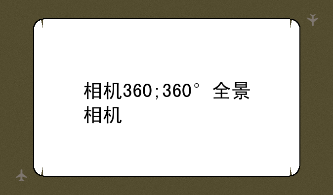相机360;360°全景相机