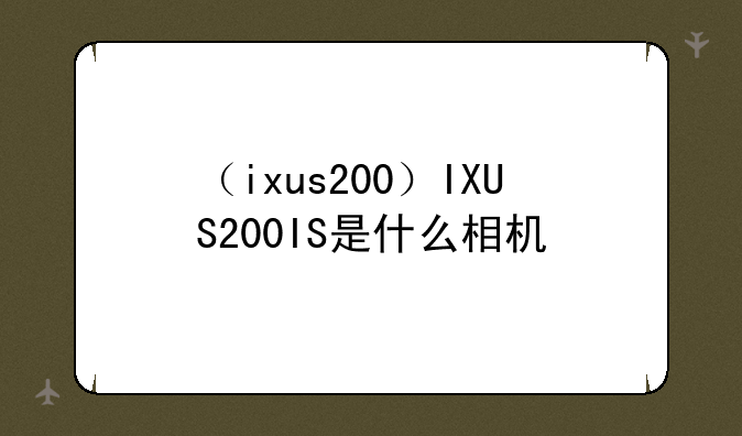 （ixus200）IXUS200IS是什么相机