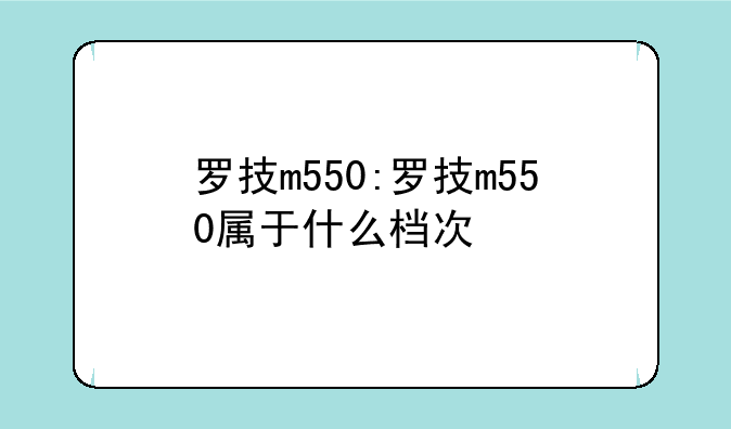罗技m550:罗技m550属于什么档次