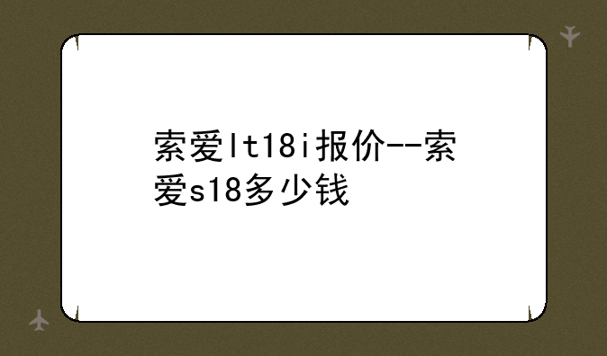 索爱lt18i报价--索爱s18多少钱