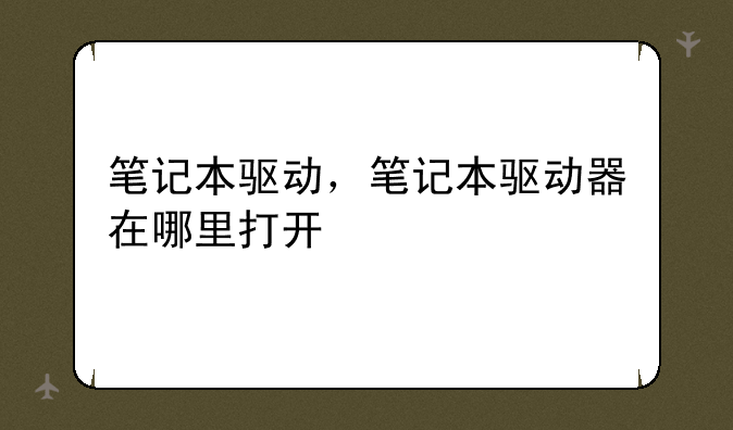笔记本驱动，笔记本驱动器在哪里打开
