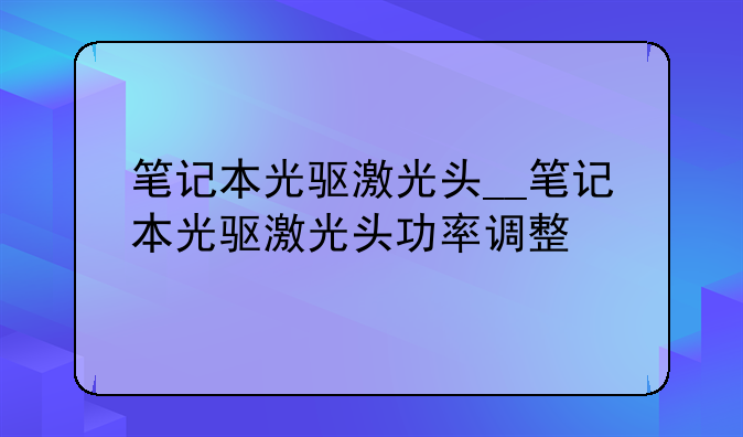 笔记本光驱激光头__笔记本光驱激光头功率调整