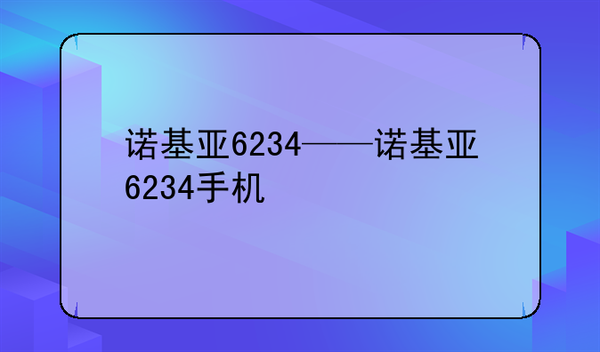 诺基亚6234——诺基亚6234手机