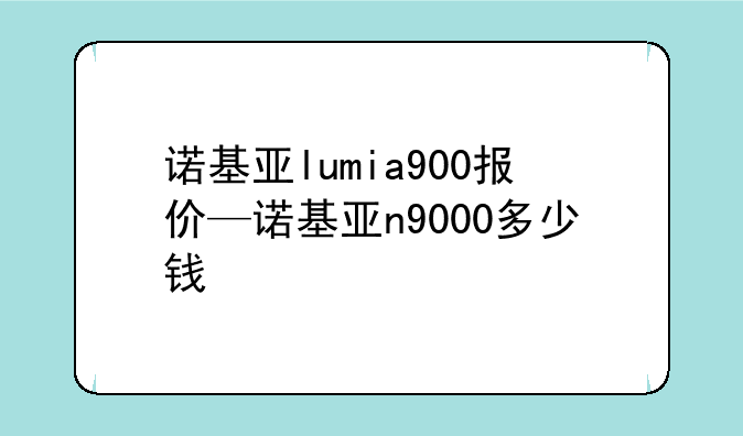 诺基亚lumia900报价—诺基亚n9000多少钱