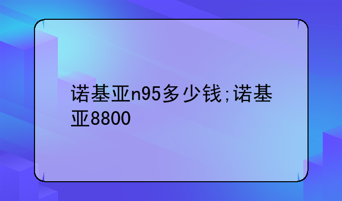 诺基亚n95多少钱;诺基亚8800