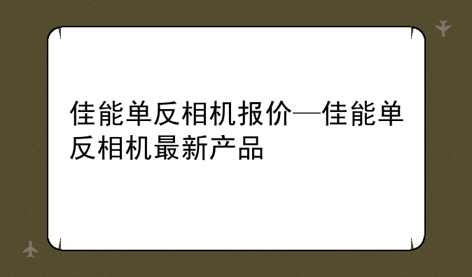 佳能单反相机报价—佳能单反相机最新产品