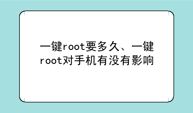 一键root要多久、一键root对手机有没有影响