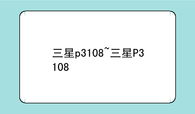三星p3108~三星P3108